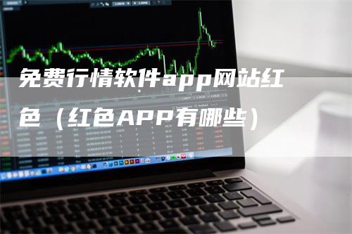 免费行情软件app网站红色（红色APP有哪些）