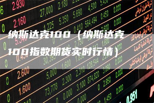 纳斯达克100（纳斯达克100指数期货实时行情）