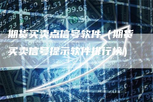 期货买卖点信号软件（期货买卖信号提示软件排行榜）