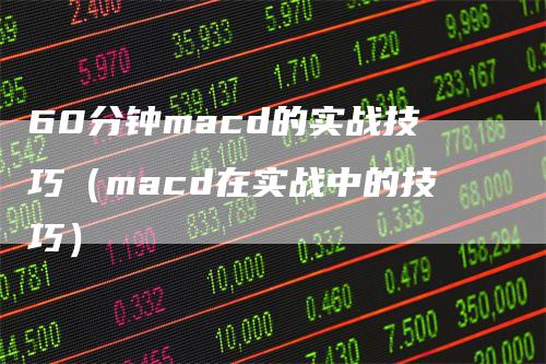 60分钟macd的实战技巧（macd在实战中的技巧）