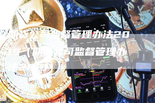 期货公司监督管理办法2019（期货公司监督管理办法2021）