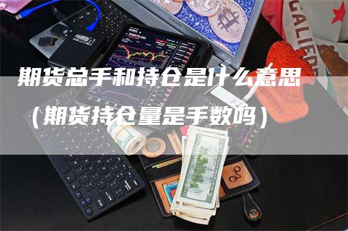 期货总手和持仓是什么意思（期货持仓量是手数吗）