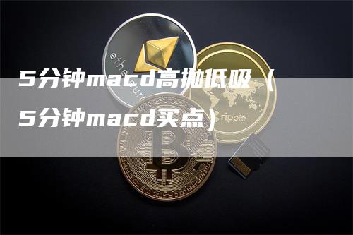 5分钟macd高抛低吸（5分钟macd买点）