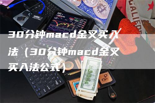 30分钟macd金叉买入法（30分钟macd金叉买入法公式）