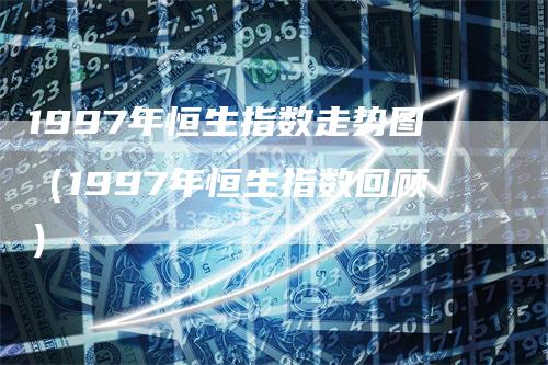 1997年恒生指数走势图（1997年恒生指数回顾）