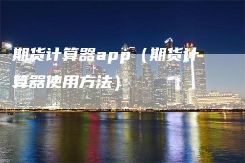 期货计算器app（期货计算器使用方法）