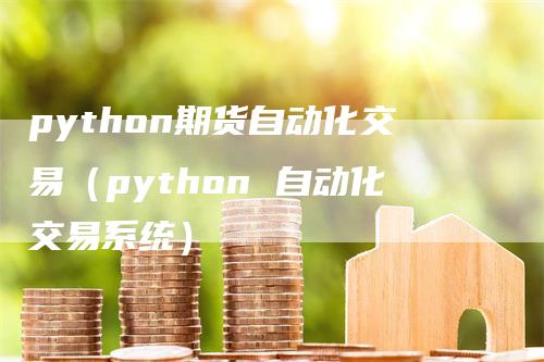 python期货自动化交易（python 自动化交易系统）