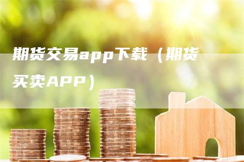 期货交易app下载（期货买卖APP）