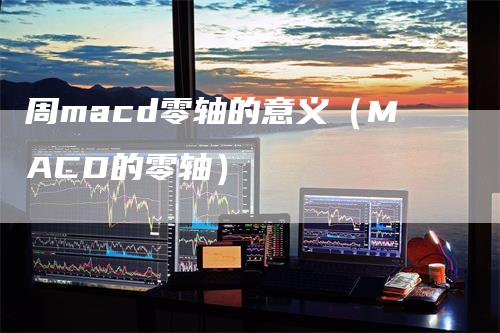 周macd零轴的意义（MACD的零轴）