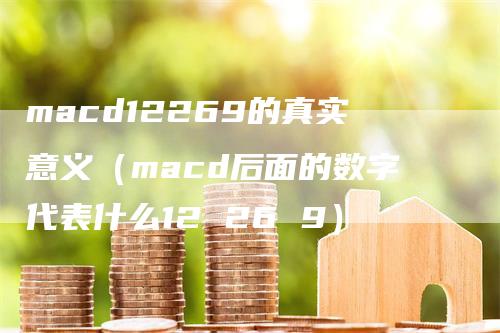 macd12269的真实意义（macd后面的数字代表什么12 26 9）