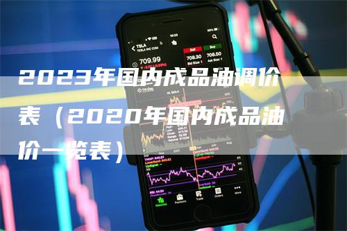 2023年国内成品油调价表（2020年国内成品油价一览表）