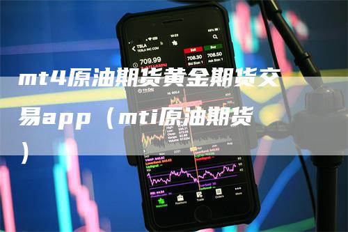 mt4原油期货黄金期货交易app（mti原油期货）