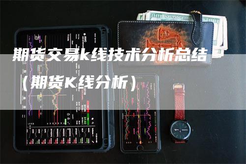 期货交易k线技术分析总结（期货K线分析）