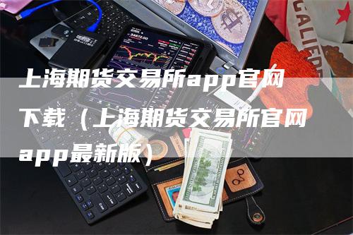 上海期货交易所app官网下载（上海期货交易所官网app最新版）