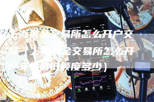 上海黄金交易所怎么开户交易（上海黄金交易所怎么开户交易最低额度多少）