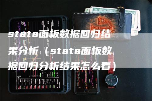 stata面板数据回归结果分析（stata面板数据回归分析结果怎么看）