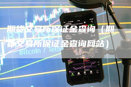 期货交易所保证金查询（期货交易所保证金查询网站）