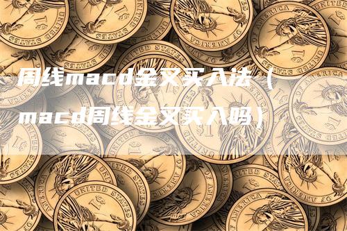 周线macd金叉买入法（macd周线金叉买入吗）