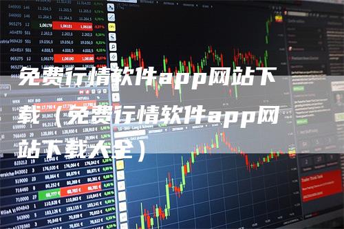 免费行情软件app网站下载（免费行情软件app网站下载大全）