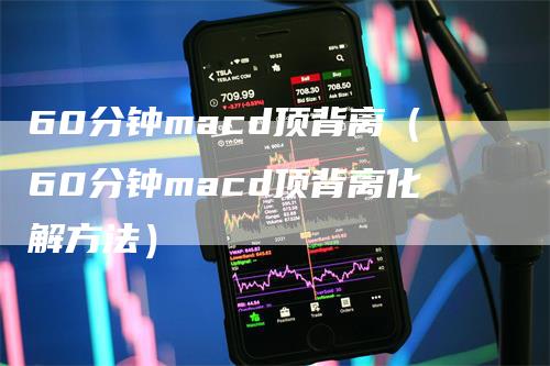 60分钟macd顶背离（60分钟macd顶背离化解方法）