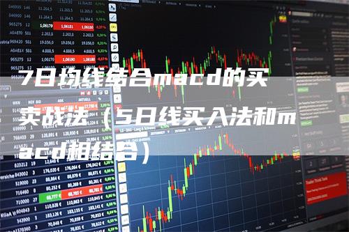 7日均线结合macd的买卖战法（5日线买入法和macd相结合）