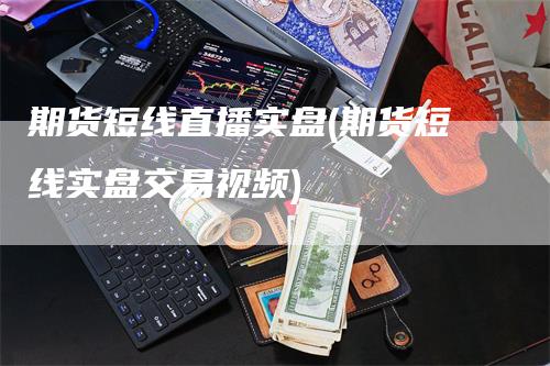 期货短线直播实盘(期货短线实盘交易视频)