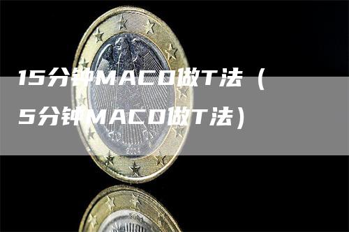 15分钟MACD做T法（5分钟MACD做T法）